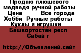 Продаю плюшевого медведя ручной работы › Цена ­ 650 - Все города Хобби. Ручные работы » Куклы и игрушки   . Башкортостан респ.,Сибай г.